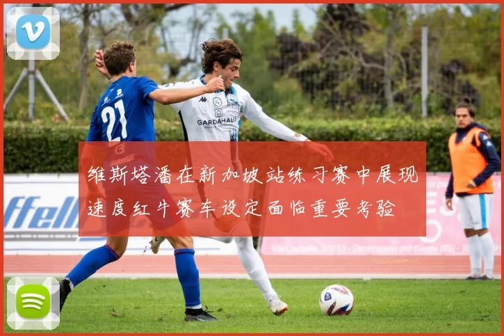 维斯塔潘在新加坡站练习赛中展现速度红牛赛车设定面临重要考验