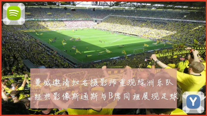 曼城邀请知名摄影师重现绿洲乐队经典影像斯通斯与B席同框展现足球魅力