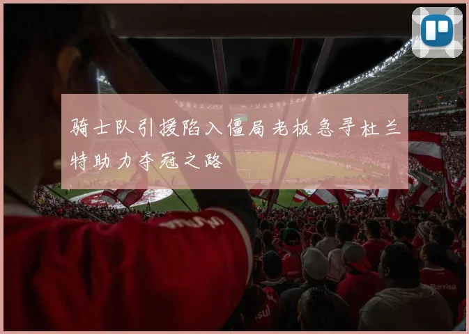骑士队引援陷入僵局老板急寻杜兰特助力夺冠之路