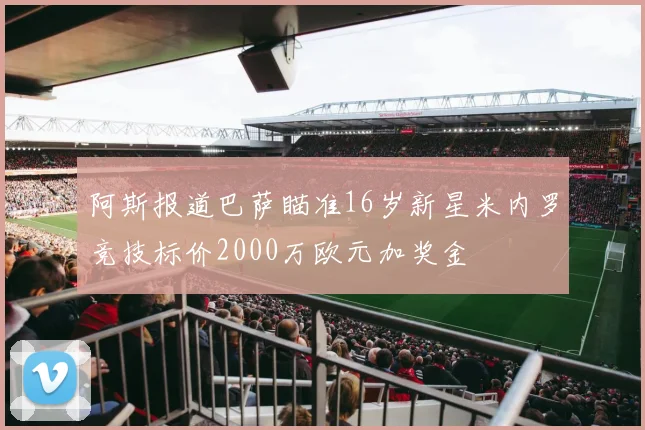 阿斯报道巴萨瞄准16岁新星米内罗竞技标价2000万欧元加奖金