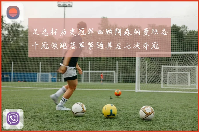 足总杯历史冠军回顾阿森纳曼联各十冠领跑蓝军紧随其后七次夺冠