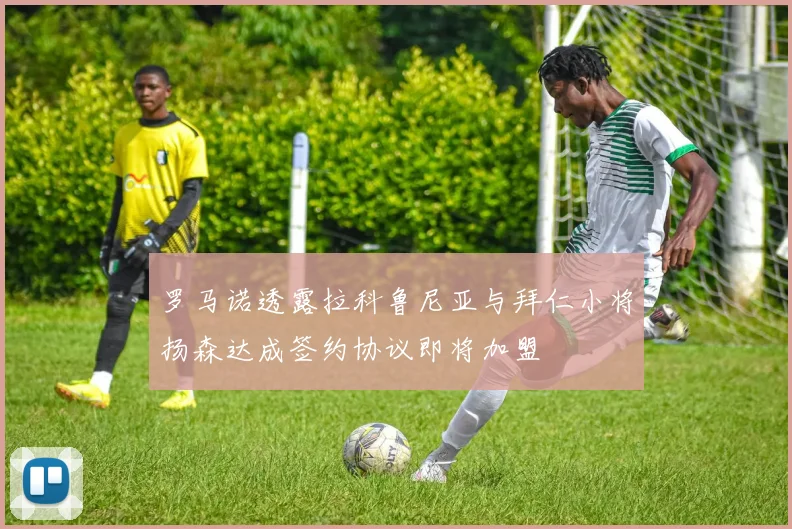 罗马诺透露拉科鲁尼亚与拜仁小将扬森达成签约协议即将加盟
