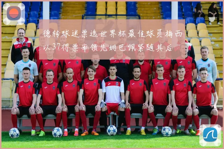 德转球迷票选世界杯最佳球员梅西以37得票率领先姆巴佩紧随其后