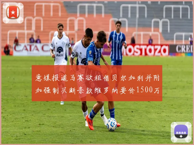 意媒报道马赛欲租借贝尔加利并附加强制买断条款维罗纳要价1500万欧元