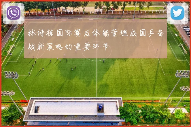 林诗栋国际赛后体能管理成国乒备战新策略的重要环节